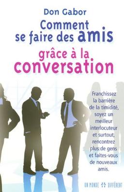 Comment se faire des amis grâce à la conversation : Franchissez la barrière de la timidité, soyez un meilleur interlocuteur et surtout, rencontrez plus de gens et faites-vous de nouveaux amis