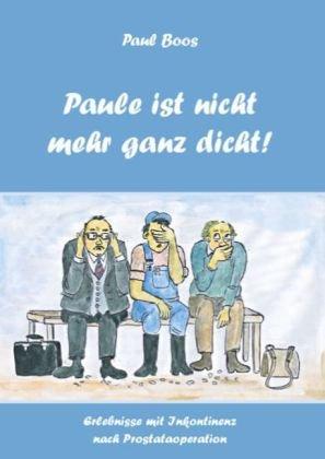 Paule ist nicht mehr ganz dicht: Erlebnisse und Erfahrungen mit Inkontinenz nach einer Prostataoperation