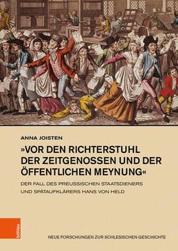 »vor den Richterstuhl der Zeitgenossen und der öffentlichen Meynung«: Der Fall des preußischen Staatsdieners und Spätaufklärers Hans von Held (Neue Forschungen zur Schlesischen Geschichte)