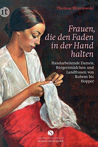 Frauen, die den Faden in der Hand halten: Handarbeitende Damen, Bürgersmädchen und Landfrauen von Rubens bis Hopper (insel taschenbuch)