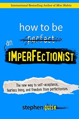 How to Be an Imperfectionist: The New Way to Self-Acceptance, Fearless Living, and Freedom from Perfectionism