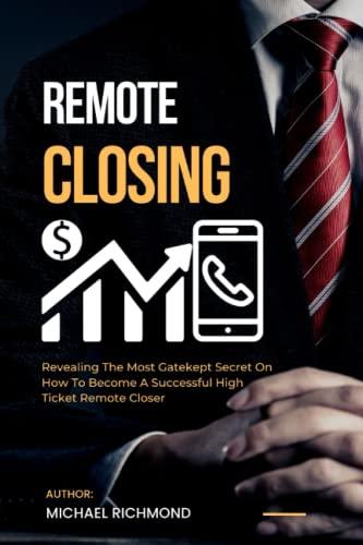 REMOTE CLOSING: Revealing the Most Gate Kept Secret on How to Become a Successful High Ticket Remote Closer