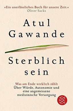 Sterblich sein: Was am Ende wirklich zählt. Über Würde, Autonomie und eine angemessene medizinische Versorgung