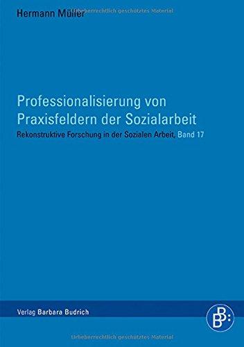 Professionalisierung von Praxisfeldern der Sozialarbeit (Rekonstruktive Forschung in der Sozialen Arbeit)