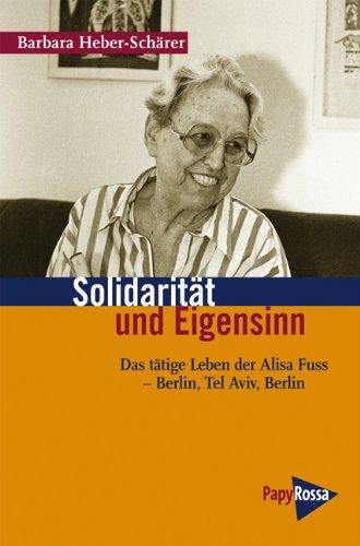 Solidarität und Eigensinn: Das tätige Leben der Alisa Fuss  Berlin, Tel Aviv, Berlin