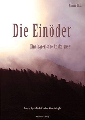 Die Einöder: Eine bayerische Apokalypse. Leben im Bayerischen Wald nach der Klimakatastrophe