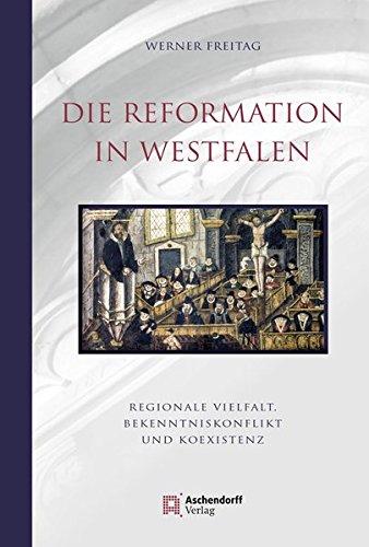 Die Reformation in Westfalen: Regionale Vielfalt, Bekenntniskonflikt und Koexistenz