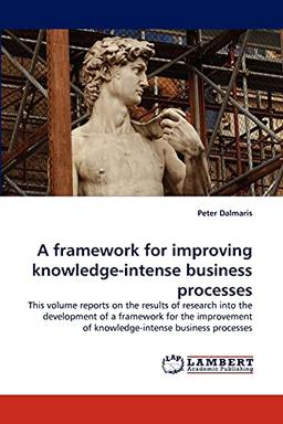 A framework for improving knowledge-intense business processes: This volume reports on the results of research into the development of a framework for ... of knowledge-intense business processes