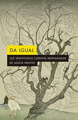 DA IGUAL: Los 25 cuentos despiadados de Agota Kristof (ALPHA DECAY, Band 142)