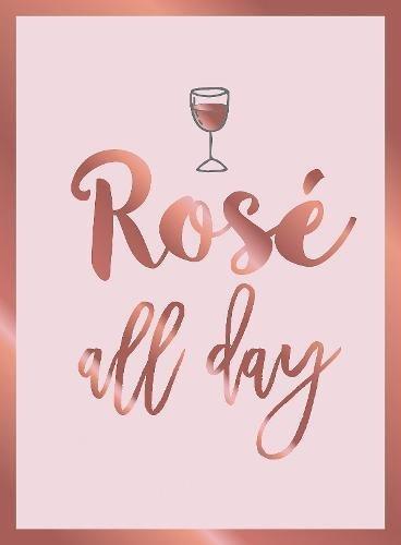 Rosé All Day: Recipes, Quotes and Statements for Rosé Lovers