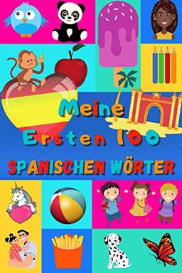 Meine ersten 100 Spanischen Wörter: Spanisch lernen für Kinder von 2 bis 6 Jahren, Babys, Kindergarten | Bilderbuch : 100 schöne farbige Bilder mit Spanischen und Deutschen Wörtern