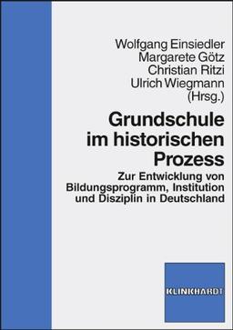 Grundschule im historischen Prozess. Zur Entwicklung von Bildungsprogramm, Institution und Disziplin in Deutschland