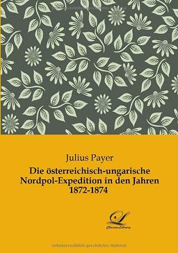 Die österreichisch-ungarische Nordpol-Expedition in den Jahren 1872-1874