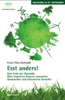 Esst anders!: Vom Ende der Skandale. Über inspirierte Bauern, innovativen Handwerken und informierten Genießern