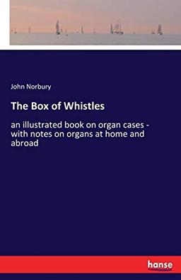 The Box of Whistles: an illustrated book on organ cases - with notes on organs at home and abroad