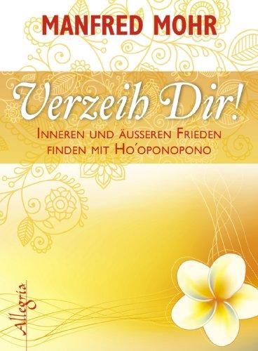 Verzeih Dir!: Inneren und äußeren Frieden finden mit Ho'oponopono