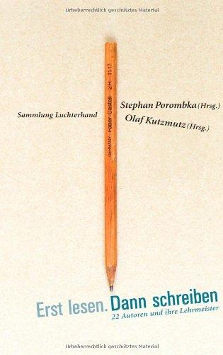 Erst lesen. Dann schreiben: 22 Autoren und ihre Lehrmeister -: 22 Autoren und ihre Lehrmeister - Was Robert Gernhardt von Lichtenberg, Daniel Kehlmann ... Hanns-Josef Ortheil von Hemingway lernten.