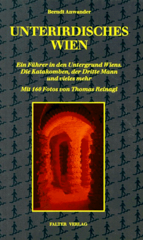 Unterirdisches Wien: Ein Führer in den Untergrund Wiens. Die Katakomben, der Dritte Mann und vieles mehr