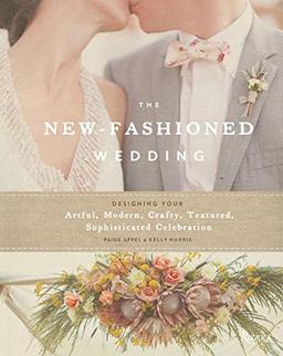 The New-Fashioned Wedding: Designing Your Artful, Modern, Crafty, Textured, Sophisticated Celebration (Appel)