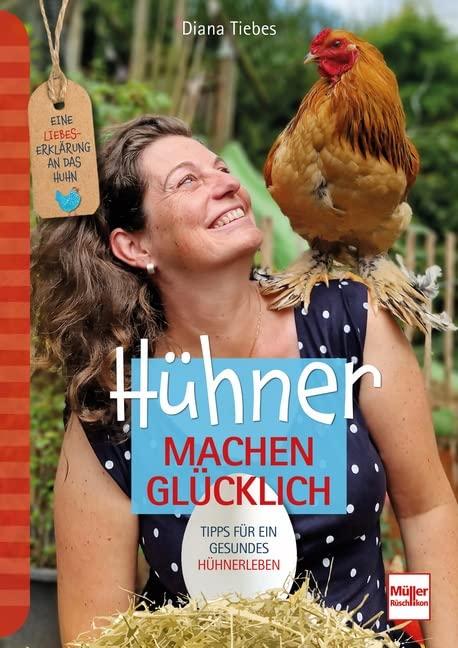 Hühner machen glücklich: Eine Liebeserklärung an das Huhn - Tipps für ein gesundes Hühnerleben