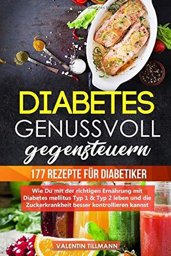 Diabetes genussvoll gegensteuern - 177 Rezepte für Diabetiker: Wie Du mit der richtigen Ernährung mit Diabetes mellitus Typ 1 & Typ 2 leben und die Zuckerkrankheit besser kontrollieren kannst.