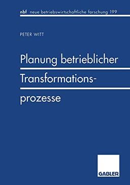 Planung betrieblicher Transformationsprozesse (neue betriebswirtschaftliche forschung (nbf)) (German Edition): Diss. (neue betriebswirtschaftliche forschung (nbf), 186, Band 186)