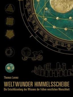 Weltwunder Himmelsscheibe: Die Entschlüsselung des Wissens der frühen westlichen Menschheit