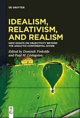 Idealism, Relativism and Realism: New Essays on Objectivity Beyond the Analytic-Continental Divide