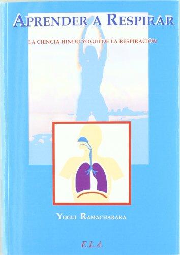 Aprender a respirar : la ciencia hindú-yogui de la respiración