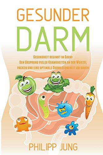 Gesunder Darm: Gesundheit beginnt im Darm - Den Ursprung vieler Krankheiten an der Wurzel packen und eine optimale Darmgesundheit aufbauen durch natürliche Darmreinigung