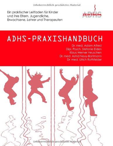 ADHS-Praxishandbuch: Ein praktischer Leitfaden für Kinder und ihre Eltern, Jugendliche, Erwachsene, Lehrer und Therapeuten