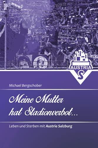 Meine Mutter hat Stadionverbot: Leben und Sterben mit Austria Salzburg