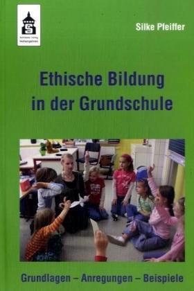 Ethische Bildung in der Grundschule: Grundlagen - Anregungen - Beispiele