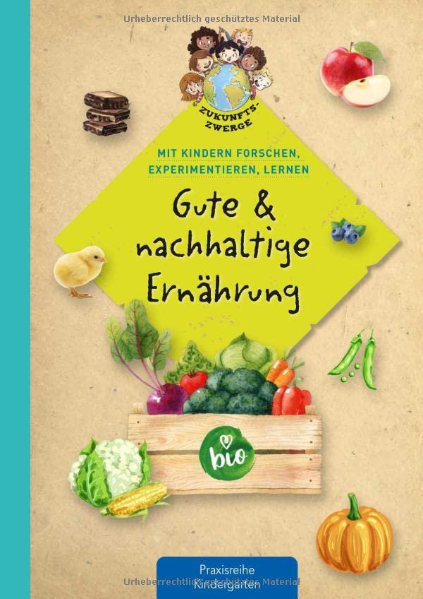 Gute & nachhaltige Ernährung: Mit Kindern forschen, experimentieren, lernen (Zukunftszwerge - Mit Kindern forschen, experimentieren und lernen: ... und Umweltschutz in Kindergarten und Kita)