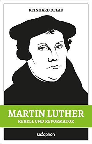 Martin Luther: Rebell und Reformator