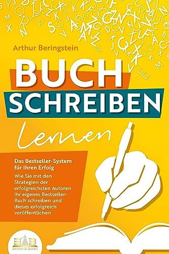 BUCH SCHREIBEN LERNEN - Das Bestseller-System für Ihren Erfolg: Wie Sie mit den Strategien der erfolgreichsten Autoren Ihren eigenen Bestseller schreiben und diesen erfolgreich veröffentlichen