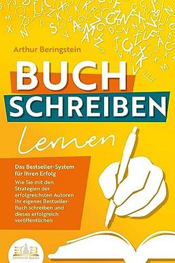 BUCH SCHREIBEN LERNEN - Das Bestseller-System für Ihren Erfolg: Wie Sie mit den Strategien der erfolgreichsten Autoren Ihren eigenen Bestseller schreiben und diesen erfolgreich veröffentlichen