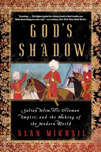 God's Shadow - Sultan Selim, His Ottoman Empire, and the Making of the Modern World