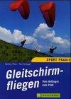 Gleitschirmfliegen. Vom Anfänger zum Profi. Ein Lehrbuch für Theorie und Praxis des Gleitschirmfliegens