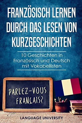 Französisch lernen durch das Lesen von Kurzgeschichten: 10 Geschichten in Französisch und Deutsch mit Vokabellisten