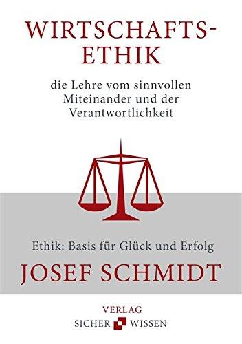 Wirtschaftsethik die Lehre vom sinnvollen Miteinander und der Verantwortlichkeit: Ethik: Basis für Glück und Erfolg