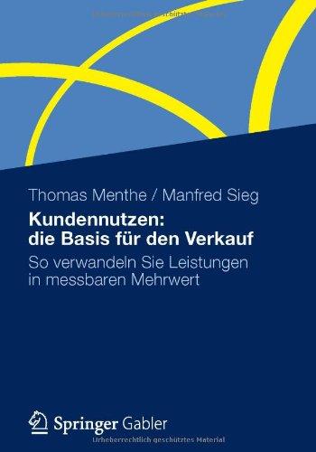 Kundennutzen: die Basis für den Verkauf: So verwandeln Sie Leistungen in messbaren Mehrwert