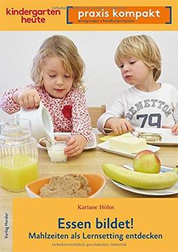 Essen bildet! Mahlzeiten als Lernsetting entdecken: kindergarten heute praxis kompakt