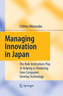 Managing Innovation in Japan: The Role Institutions Play in Helping or Hindering how Companies Develop Technology