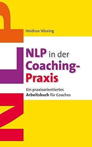 NLP in der Coaching-Praxis: Ein praxisorientiertes Arbeitsbuch für Coaches