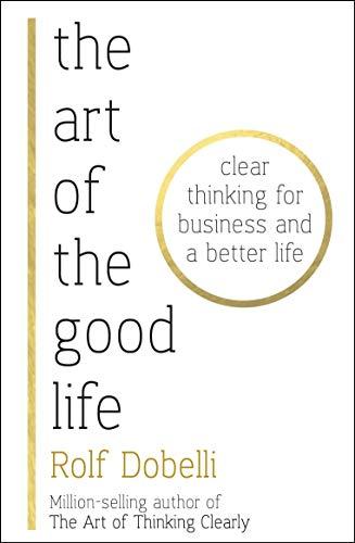 The Art of the Good Life: Clear Thinking for Business and a Better Life