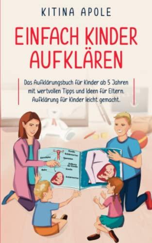 EINFACH KINDER AUFKLÄREN: Das Aufklärungsbuch für Kinder ab 5 Jahren mit wertvollen Tipps und Ideen für Eltern. Aufklärung für Kinder leicht gemacht.