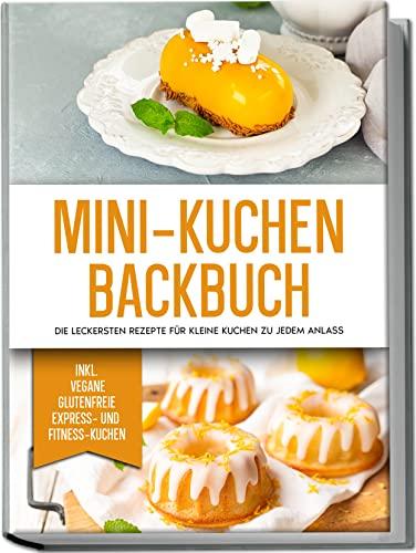 Mini-Kuchen Backbuch: Die leckersten Rezepte für kleine Kuchen zu jedem Anlass | inkl. vegane, glutenfreie, Express- und Fitness-Kuchen