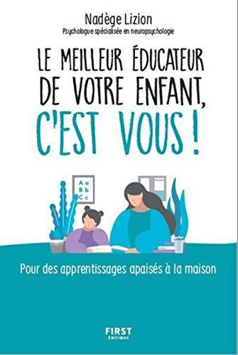 Le meilleur éducateur de votre enfant, c'est vous ! : pour des apprentissages apaisés à la maison