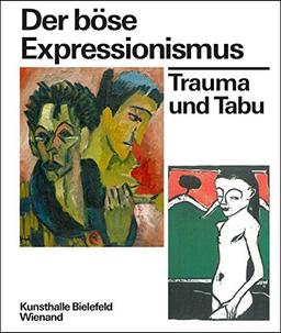 Der böse Expressionismus. Trauma und Tabu: Katalog zur Ausstellung in der Kunsthalle Bielefeld 2017, 2018